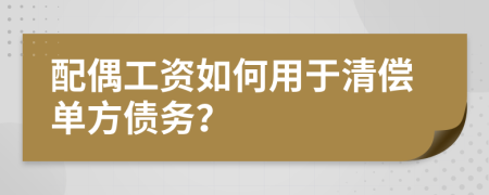 配偶工資如何用于清償單方債務(wù)？