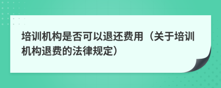 培訓(xùn)機(jī)構(gòu)是否可以退還費(fèi)用（關(guān)于培訓(xùn)機(jī)構(gòu)退費(fèi)的法律規(guī)定）