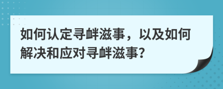 如何認定尋釁滋事，以及如何解決和應對尋釁滋事？