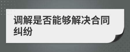 調(diào)解是否能夠解決合同糾紛