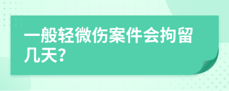 一般輕微傷案件會拘留幾天？