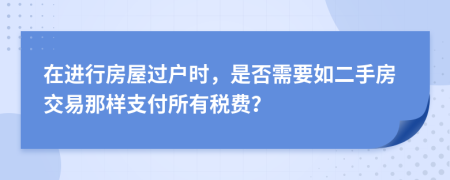在進(jìn)行房屋過(guò)戶時(shí)，是否需要如二手房交易那樣支付所有稅費(fèi)？