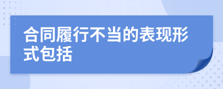 合同履行不當?shù)谋憩F(xiàn)形式包括
