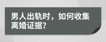男人出軌時，如何收集離婚證據(jù)？