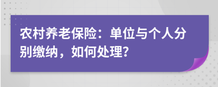 農(nóng)村養(yǎng)老保險：單位與個人分別繳納，如何處理？