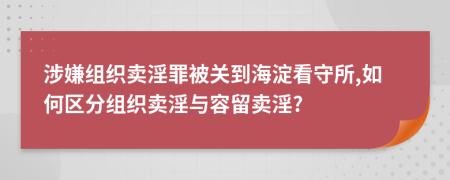 涉嫌組織賣淫罪被關(guān)到海淀看守所,如何區(qū)分組織賣淫與容留賣淫?