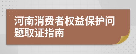 河南消費(fèi)者權(quán)益保護(hù)問題取證指南