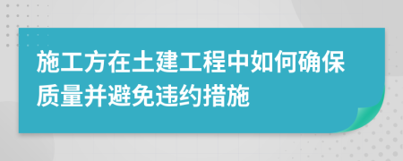 施工方在土建工程中如何確保質(zhì)量并避免違約措施