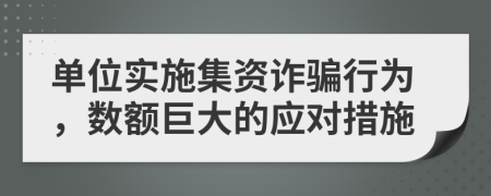 單位實施集資詐騙行為，數(shù)額巨大的應(yīng)對措施
