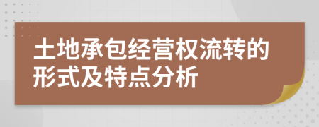 土地承包經(jīng)營權(quán)流轉(zhuǎn)的形式及特點(diǎn)分析