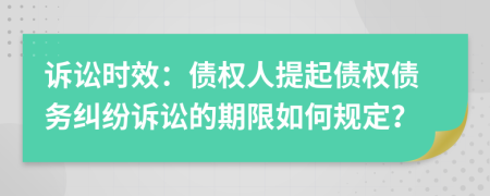 訴訟時(shí)效：債權(quán)人提起債權(quán)債務(wù)糾紛訴訟的期限如何規(guī)定？
