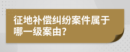 征地補(bǔ)償糾紛案件屬于哪一級(jí)案由？