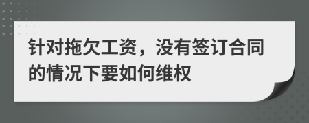 針對拖欠工資，沒有簽訂合同的情況下要如何維權(quán)
