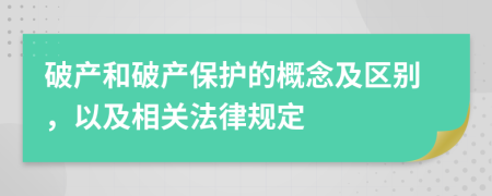 破產(chǎn)和破產(chǎn)保護(hù)的概念及區(qū)別，以及相關(guān)法律規(guī)定