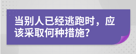 當(dāng)別人已經(jīng)逃跑時，應(yīng)該采取何種措施？