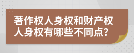 著作權人身權和財產(chǎn)權人身權有哪些不同點？