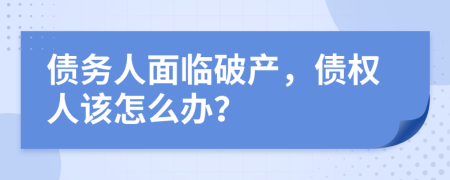 債務(wù)人面臨破產(chǎn)，債權(quán)人該怎么辦？