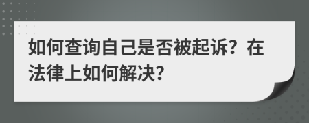 如何查詢自己是否被起訴？在法律上如何解決？