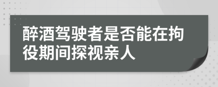 醉酒駕駛者是否能在拘役期間探視親人