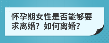 懷孕期女性是否能夠要求離婚？如何離婚？
