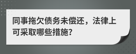 同事拖欠債務(wù)未償還，法律上可采取哪些措施？