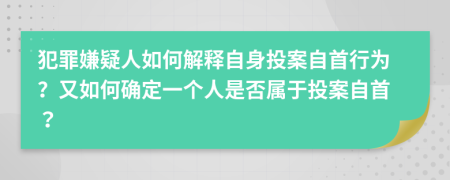 犯罪嫌疑人如何解釋自身投案自首行為？又如何確定一個人是否屬于投案自首？