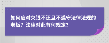 如何應(yīng)對欠錢不還且不遵守法律法規(guī)的老板？法律對此有何規(guī)定？