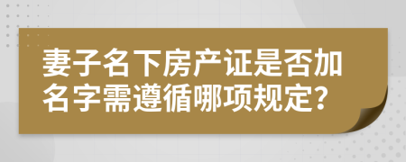 妻子名下房產(chǎn)證是否加名字需遵循哪項規(guī)定？