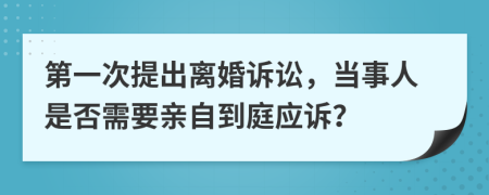第一次提出離婚訴訟，當(dāng)事人是否需要親自到庭應(yīng)訴？