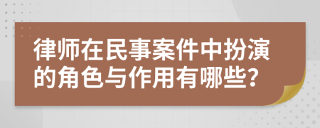 律師在民事案件中扮演的角色與作用有哪些？