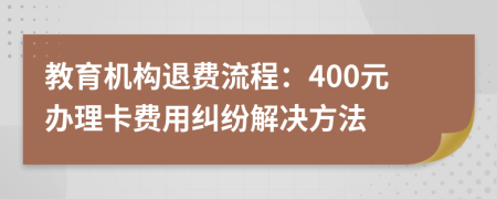 教育機(jī)構(gòu)退費(fèi)流程：400元辦理卡費(fèi)用糾紛解決方法