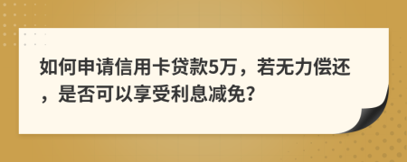 如何申請信用卡貸款5萬，若無力償還，是否可以享受利息減免？