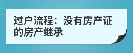 過戶流程：沒有房產(chǎn)證的房產(chǎn)繼承