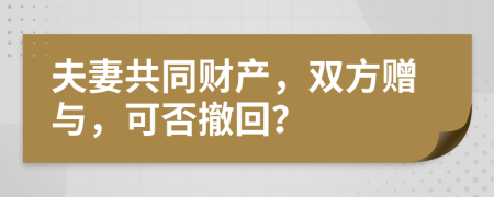 夫妻共同財(cái)產(chǎn)，雙方贈(zèng)與，可否撤回？