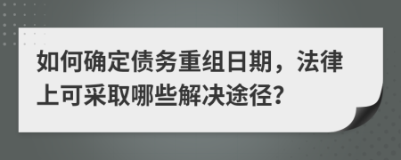 如何確定債務(wù)重組日期，法律上可采取哪些解決途徑？