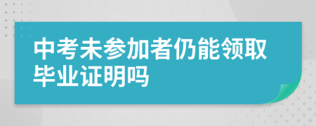 中考未參加者仍能領(lǐng)取畢業(yè)證明嗎