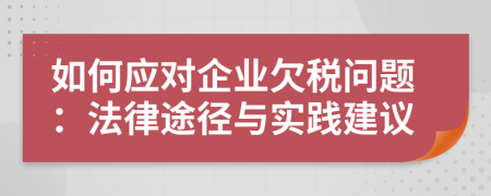 如何應(yīng)對企業(yè)欠稅問題：法律途徑與實踐建議
