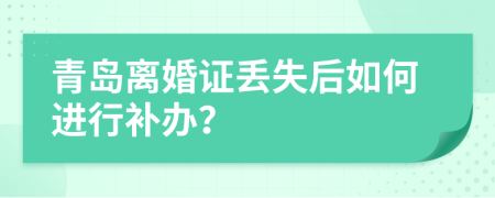 青島離婚證丟失后如何進行補辦？