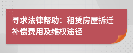 尋求法律幫助：租賃房屋拆遷補償費用及維權(quán)途徑