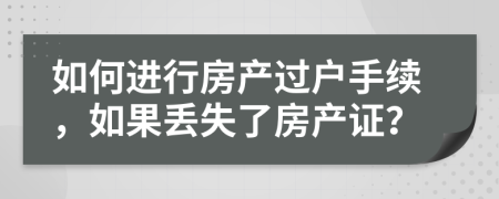 如何進行房產(chǎn)過戶手續(xù)，如果丟失了房產(chǎn)證？