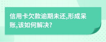信用卡欠款逾期未還,形成呆賬,該如何解決?
