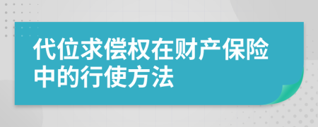 代位求償權(quán)在財(cái)產(chǎn)保險(xiǎn)中的行使方法