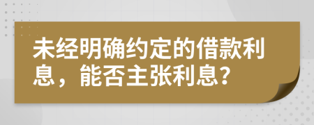 未經(jīng)明確約定的借款利息，能否主張利息？