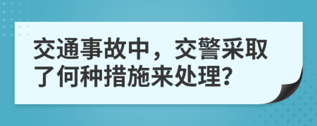 交通事故中，交警采取了何種措施來處理？