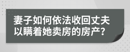 妻子如何依法收回丈夫以瞞著她賣房的房產(chǎn)？