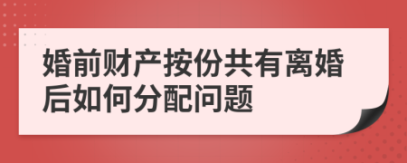 婚前財(cái)產(chǎn)按份共有離婚后如何分配問(wèn)題