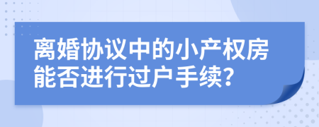 離婚協(xié)議中的小產權房能否進行過戶手續(xù)？