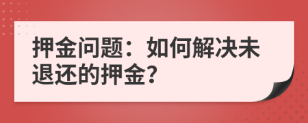 押金問(wèn)題：如何解決未退還的押金？
