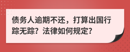 債務(wù)人逾期不還，打算出國(guó)行蹤無(wú)蹤？法律如何規(guī)定？