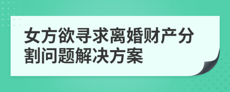 女方欲尋求離婚財產分割問題解決方案